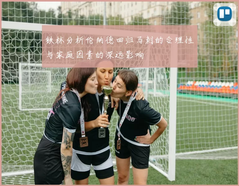 铁林分析伦纳德回归马刺的合理性与家庭因素的深远影响