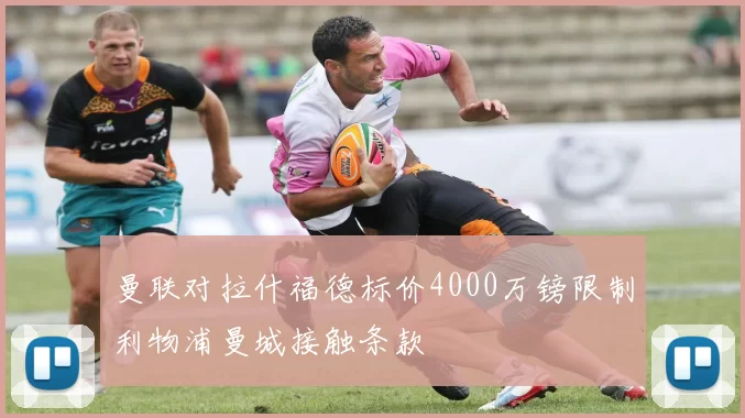 曼联对拉什福德标价4000万镑限制利物浦曼城接触条款