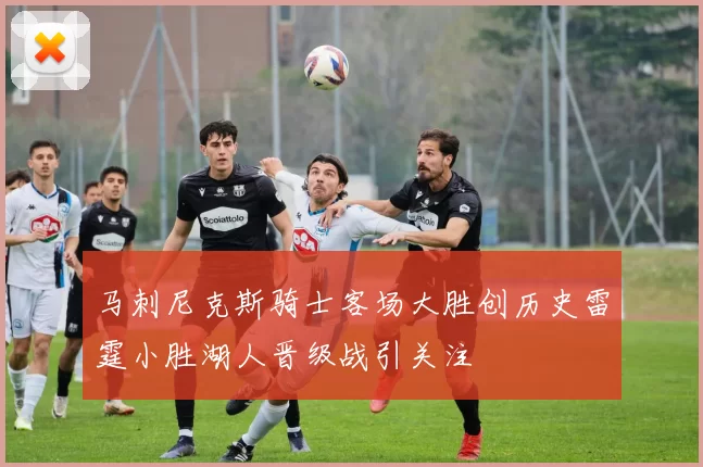 马刺尼克斯骑士客场大胜创历史雷霆小胜湖人晋级战引关注