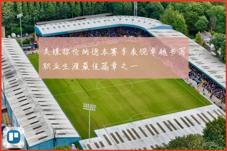 美媒称伦纳德本赛季表现卓越书写职业生涯最佳篇章之一