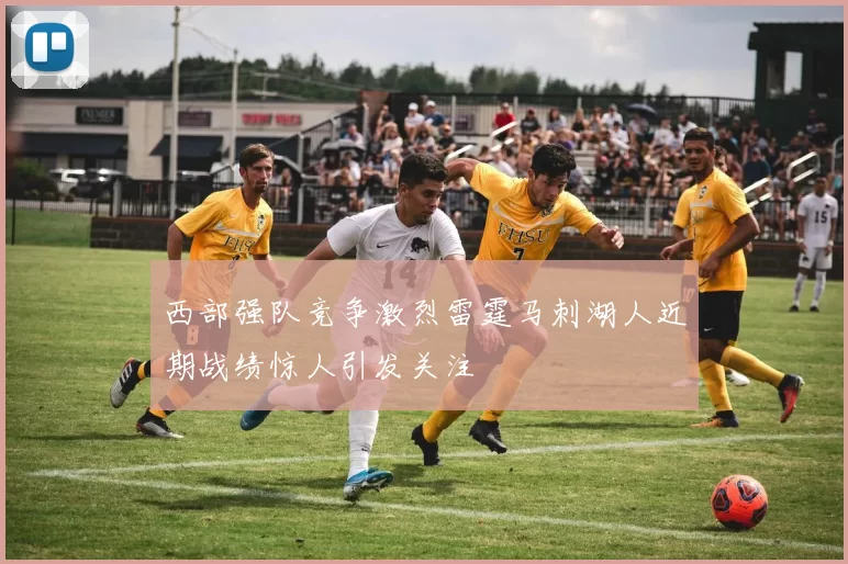 西部强队竞争激烈雷霆马刺湖人近期战绩惊人引发关注