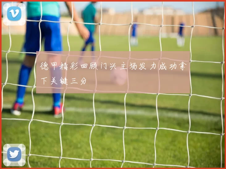 德甲精彩回顾门兴主场发力成功拿下关键三分
