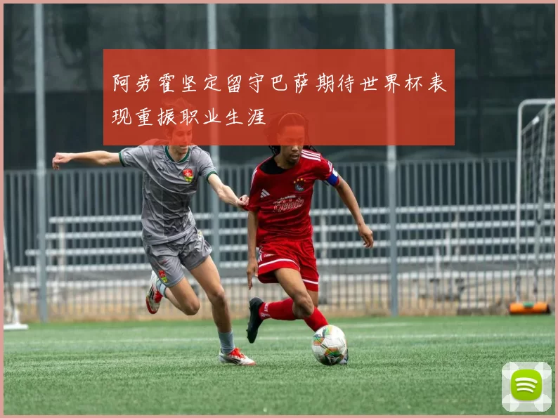 阿劳霍坚定留守巴萨期待世界杯表现重振职业生涯