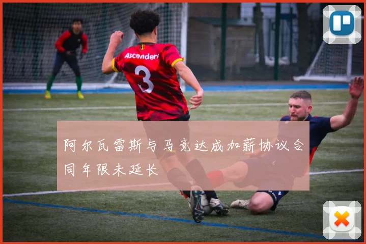 阿尔瓦雷斯与马竞达成加薪协议合同年限未延长
