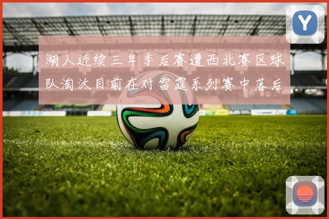 湖人连续三年季后赛遭西北赛区球队淘汰目前在对雷霆系列赛中落后0-3