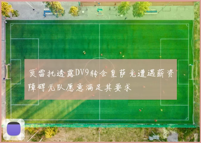 莫雷托透露DV9转会皇萨竞遭遇薪资障碍无队愿意满足其要求
